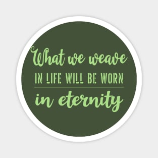 What we weave in life will be worn in eternity Magnet